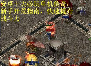 安卓十大必玩单机传奇：新手开荒指南，快速提升战斗力