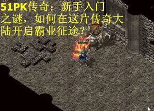 51PK传奇：新手入门之谜，如何在这片传奇大陆开启霸业征途？
