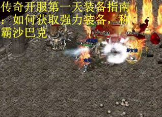 传奇开服第一天装备指南：如何获取强力装备，称霸沙巴克