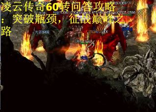 凌云传奇60转问答攻略：突破瓶颈，征战巅峰之路
