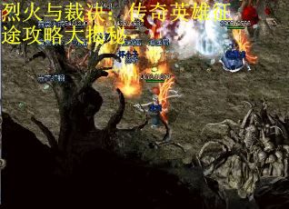 烈火与裁决：传奇英雄征途攻略大揭秘