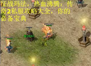 征战玛法，热血沸腾：传奇2私服攻略大全，你的必备宝典