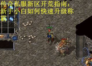传奇私服新区开荒指南：新手小白如何快速升级称霸
