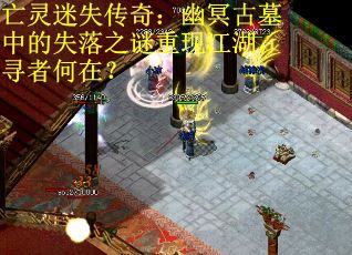 亡灵迷失传奇：幽冥古墓中的失落之谜重现江湖，寻者何在？
