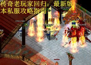 传奇老玩家回归：最新版本私服攻略指南
