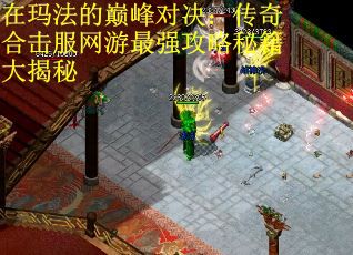 在玛法的巅峰对决：传奇合击服网游最强攻略秘籍大揭秘