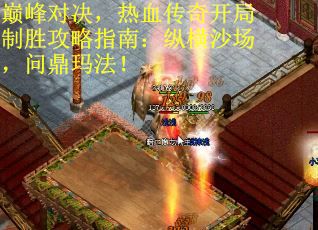 巅峰对决，热血传奇开局制胜攻略指南：纵横沙场，问鼎玛法！