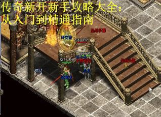 传奇新开新手攻略大全：从入门到精通指南