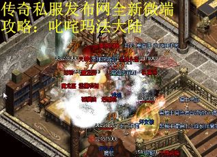 传奇私服发布网全新微端攻略：叱咤玛法大陆
