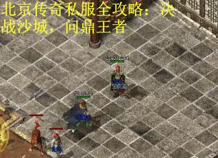 北京传奇私服全攻略：决战沙城，问鼎王者