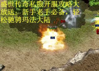盛世传奇私服开服攻略大放送：新手老手必备，轻松驰骋玛法大陆