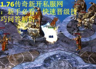 1.76传奇新开私服网：新手必看，快速晋级技巧问答解析