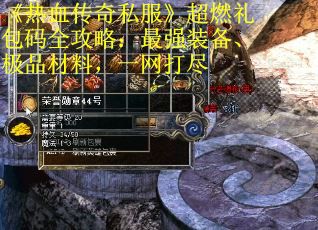 《热血传奇私服》超燃礼包码全攻略：最强装备、极品材料，一网打尽