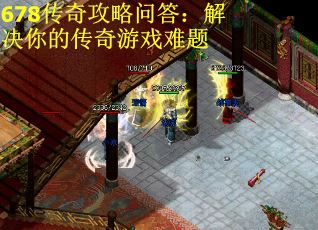 678传奇攻略问答：解决你的传奇游戏难题