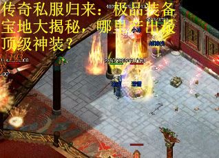 传奇私服归来：极品装备宝地大揭秘，哪里产出最顶级神装？