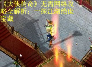 《大侠传奇》无需网络攻略全解析：一探江湖绝世宝藏