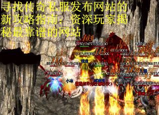 寻找传奇私服发布网站的新攻略指南：资深玩家揭秘最靠谱的网站
