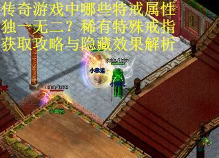 传奇游戏中哪些特戒属性独一无二？稀有特殊戒指获取攻略与隐藏效果解析