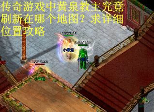 传奇游戏中黄泉教主究竟刷新在哪个地图？求详细位置攻略