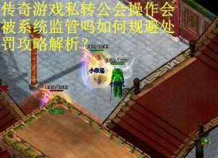 传奇游戏私转公会操作会被系统监管吗如何规避处罚攻略解析？