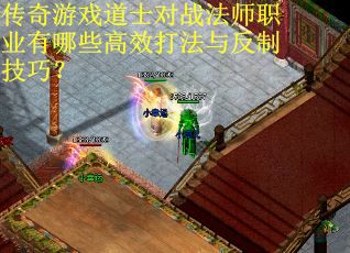 传奇游戏道士对战法师职业有哪些高效打法与反制技巧？