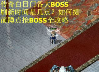 传奇白日门各大BOSS刷新时间是几点？如何提前蹲点抢BOSS全攻略