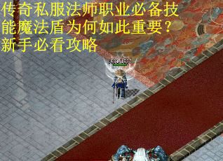 传奇私服法师职业必备技能魔法盾为何如此重要？新手必看攻略