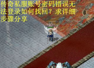 传奇私服账号密码错误无法登录如何找回？求详细步骤分享