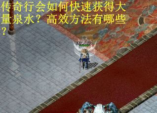 传奇行会如何快速获得大量泉水？高效方法有哪些？
