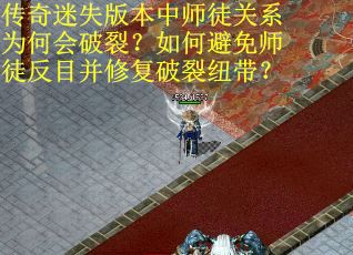 传奇迷失版本中师徒关系为何会破裂？如何避免师徒反目并修复破裂纽带？