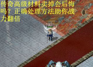 传奇高级材料卖掉会后悔吗？正确处理方法助你战力翻倍