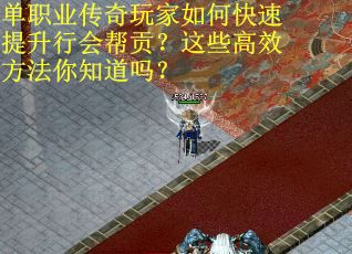 单职业传奇玩家如何快速提升行会帮贡？这些高效方法你知道吗？