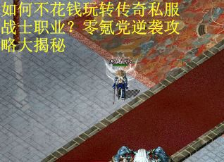 如何不花钱玩转传奇私服战士职业？零氪党逆袭攻略大揭秘