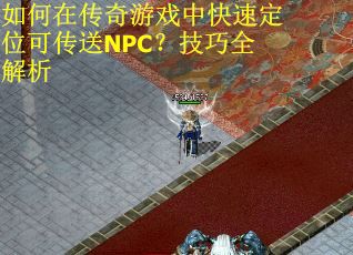 如何在传奇游戏中快速定位可传送NPC？技巧全解析