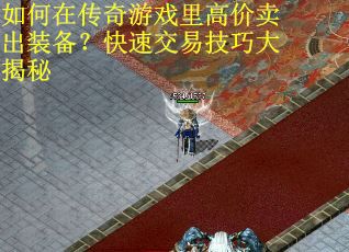 如何在传奇游戏里高价卖出装备？快速交易技巧大揭秘