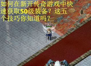 如何在新开传奇游戏中快速获取50级装备？这五个技巧你知道吗？