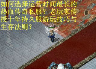如何选择运营时间最长的热血传奇私服？老玩家传授十年持久服游玩技巧与生存法则？