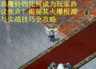恶魔铃铛凭何成为玩家热议焦点？揭秘其火爆根源与实战技巧全攻略
