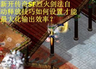 新开传奇SF烈火剑法自动释放技巧如何设置才能最大化输出效率？