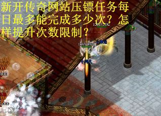 新开传奇网站压镖任务每日最多能完成多少次？怎样提升次数限制？