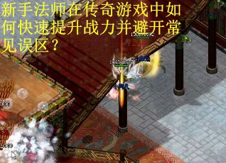 新手法师在传奇游戏中如何快速提升战力并避开常见误区？