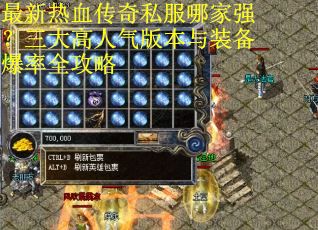 最新热血传奇私服哪家强？三大高人气版本与装备爆率全攻略