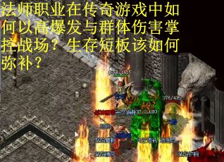 法师职业在传奇游戏中如何以高爆发与群体伤害掌控战场？生存短板该如何弥补？