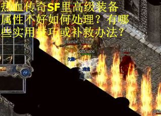 热血传奇SF里高级装备属性不好如何处理？有哪些实用技巧或补救办法？