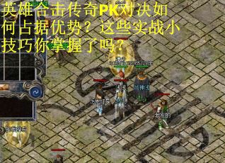 英雄合击传奇PK对决如何占据优势？这些实战小技巧你掌握了吗？