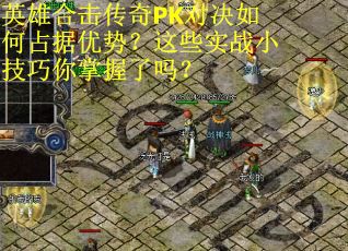 英雄合击传奇PK对决如何占据优势？这些实战小技巧你掌握了吗？