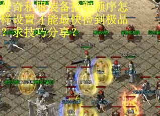 传奇私服装备拾取顺序怎样设置才能最快捡到极品？求技巧分享？