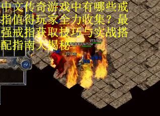 中文传奇游戏中有哪些戒指值得玩家全力收集？最强戒指获取技巧与实战搭配指南大揭秘