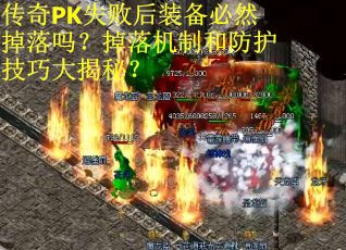 传奇PK失败后装备必然掉落吗？掉落机制和防护技巧大揭秘？