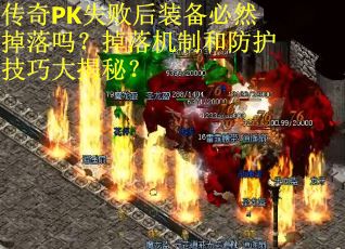 传奇PK失败后装备必然掉落吗？掉落机制和防护技巧大揭秘？